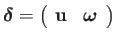 $\displaystyle \boldsymbol{\delta}=\left(\begin{array}{cc}
\mathbf{u} & \boldsymbol{\omega}\end{array}\right)$