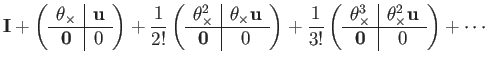 $\displaystyle \mathbf{I}+\left(\begin{array}{c\vert c}
\theta_{\times} & \mathb...
...theta_{\times}^{2}\mathbf{u}\\
\hline \mathbf{0} & 0
\end{array}\right)+\cdots$