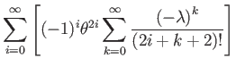 $\displaystyle \sum_{i=0}^{\infty}\left[(-1)^{i}\theta^{2i}\sum_{k=0}^{\infty}\dfrac{\left(-\lambda\right)^{k}}{(2i+k+2)!}\right]$