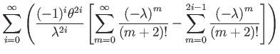 $\displaystyle \sum_{i=0}^{\infty}\left(\dfrac{(-1)^{i}\theta^{2i}}{\lambda^{2i}...
...m+2)!}-\sum_{m=0}^{2i-1}\dfrac{\left(-\lambda\right)^{m}}{(m+2)!}\right]\right)$