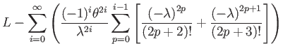 $\displaystyle L-\sum_{i=0}^{\infty}\left(\dfrac{(-1)^{i}\theta^{2i}}{\lambda^{2...
...ght)^{2p}}{(2p+2)!}+\dfrac{\left(-\lambda\right)^{2p+1}}{(2p+3)!}\right]\right)$