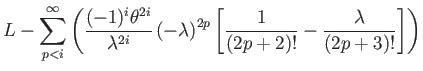 $\displaystyle L-{\displaystyle \sum_{p<i}^{\infty}}\left(\dfrac{(-1)^{i}\theta^...
...mbda\right)^{2p}\left[\dfrac{1}{(2p+2)!}-\dfrac{\lambda}{(2p+3)!}\right]\right)$