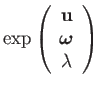 $\displaystyle \exp\left(\begin{array}{c}
\mathbf{u}\\
\boldsymbol{\omega}\\
\lambda
\end{array}\right)$